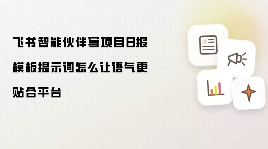 飞书智能伙伴写项目日报模板提示词怎么让语气更贴合平台