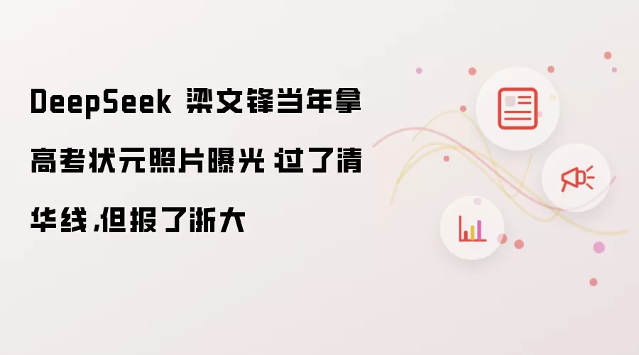DeepSeek 梁文锋当年拿高考状元照片曝光:过了清华线,但报了浙大