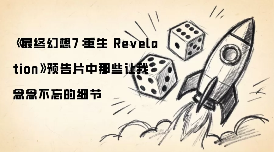 《最终幻想7:重生 Revelation》预告片中那些让我念念不忘的细节