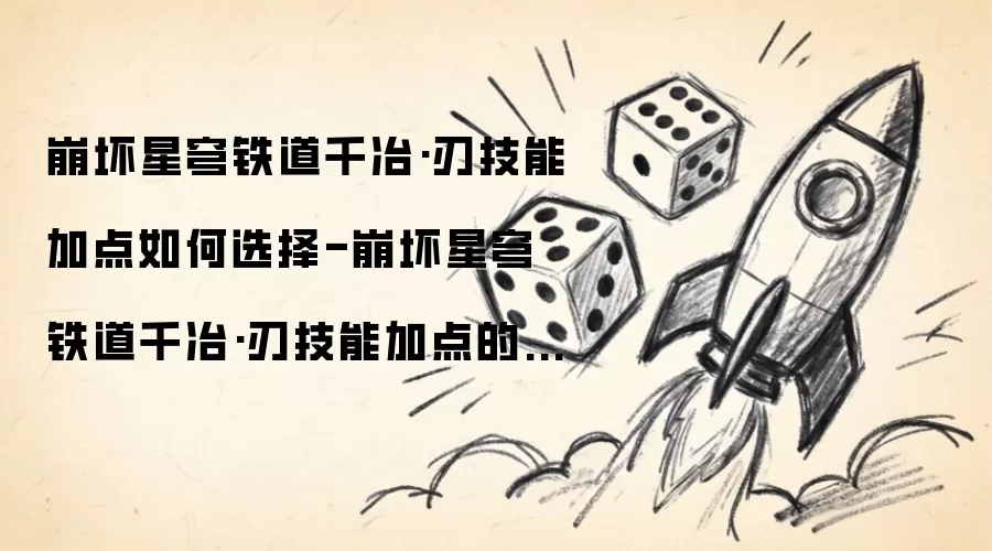 崩坏星穹铁道千冶•刃技能加点如何选择-崩坏星穹铁道千冶•刃技能加点的挑选方法