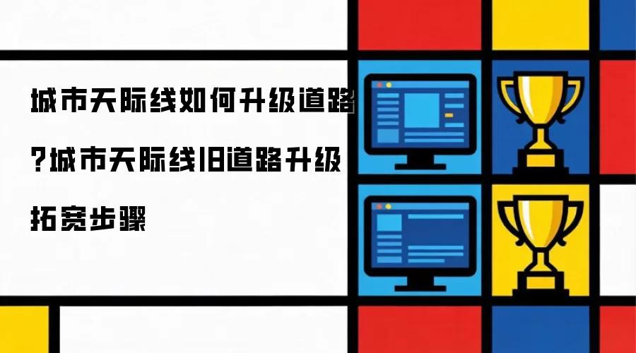 城市天际线如何升级道路?城市天际线旧道路升级拓宽步骤