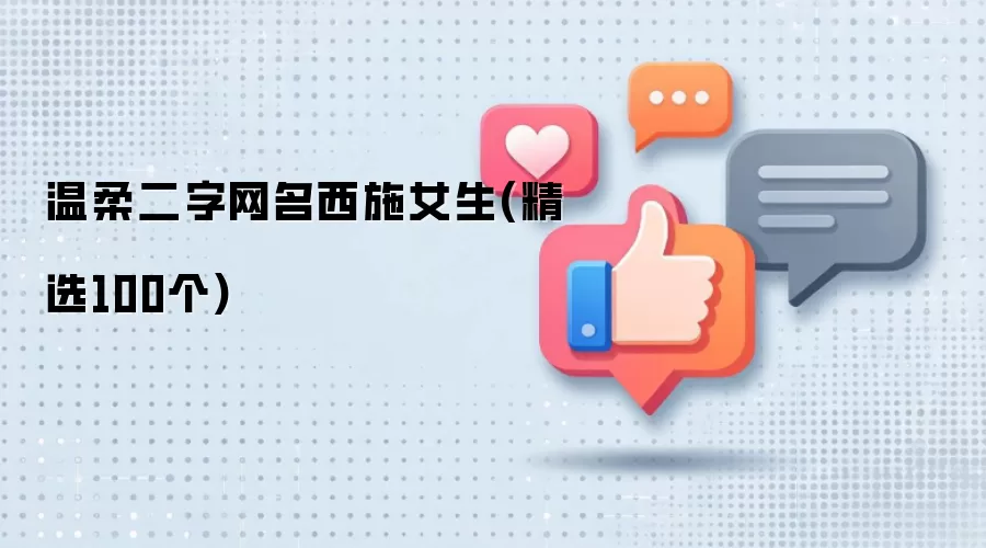 温柔二字网名西施女生：精选100个