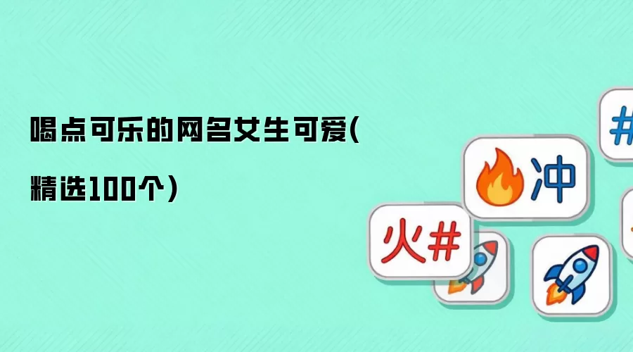 喝点可乐的网名女生可爱-精选100个