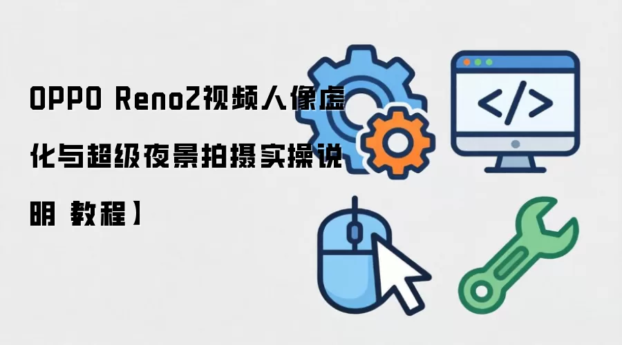 OPPO Reno2视频人像虚化与超级夜景拍摄实操说明教程