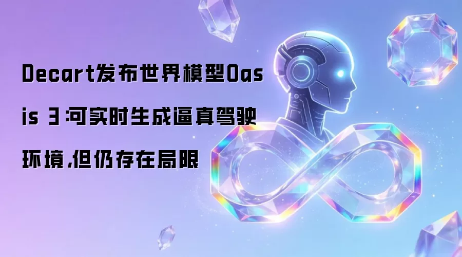 Decart发布世界模型Oasis 3：可实时生成逼真驾驶环境但仍存在局限