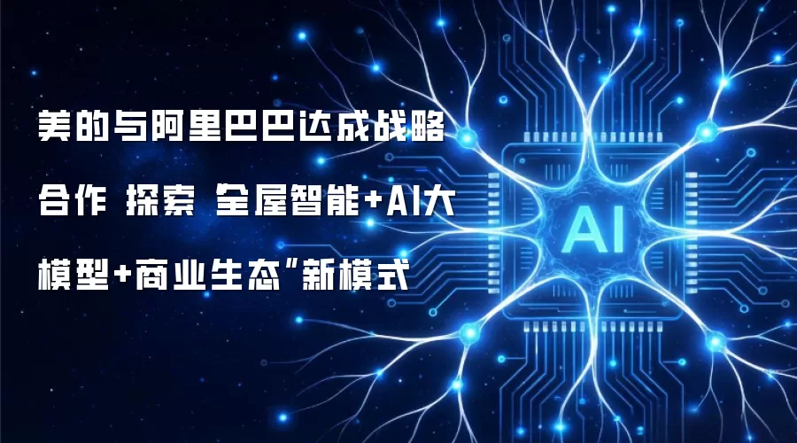 美的与阿里巴巴达成战略合作 探索全屋智能+AI大模型+商业生态新模式