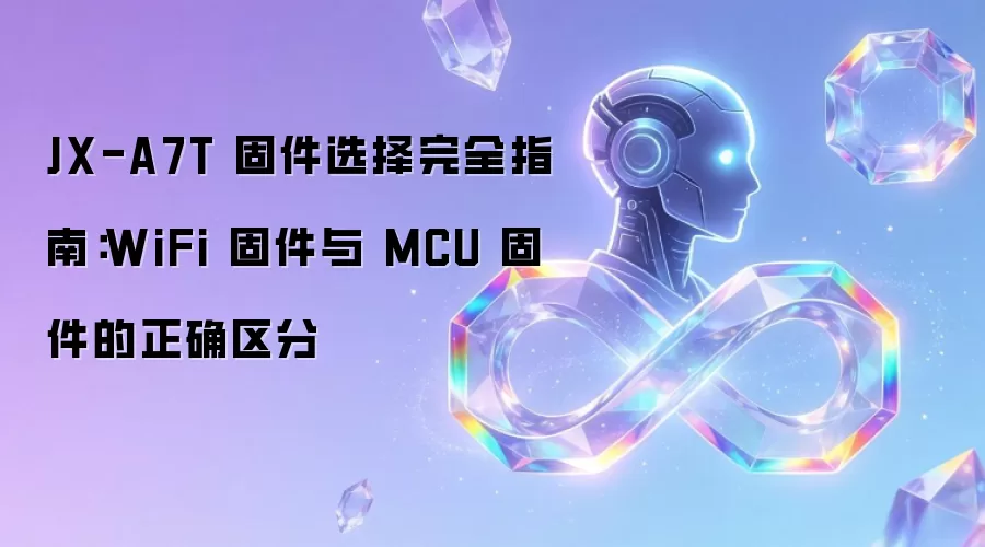 JX-A7T 固件选择完全指南：WiFi固件与MCU固件的正确区分方式