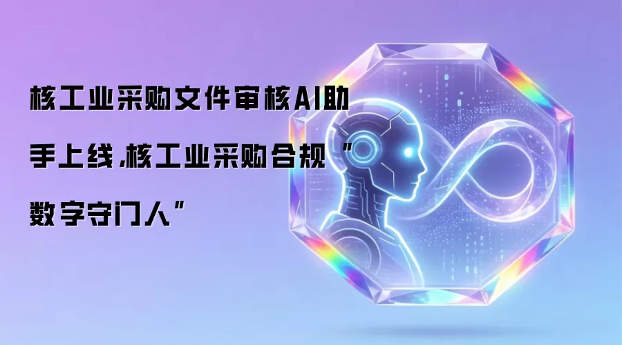 核工业采购文件审核AI助手上线：核工业采购合规数字守门人