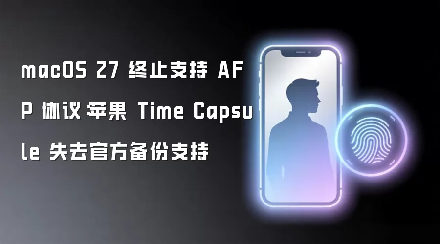 macOS 27 结束支持 AFP 协议：苹果 Time Capsule 丧失官方备份支持