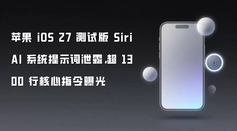 苹果 iOS 27 测试版 Siri AI 系统提示词泄露：超 1300 行核心指令曝光
