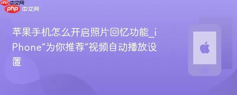苹果手机如何开启照片回忆功能_iPhone“为你推荐”视频自动播放设置