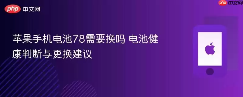 苹果手机电池78需要换吗：电池健康判断与更换建议