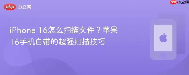 iPhone 16如何扫描文件？苹果16手机自带的超强扫描技巧