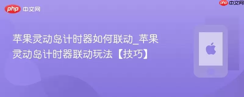 苹果灵动岛计时器如何联动_苹果灵动岛计时器联动玩法技巧
