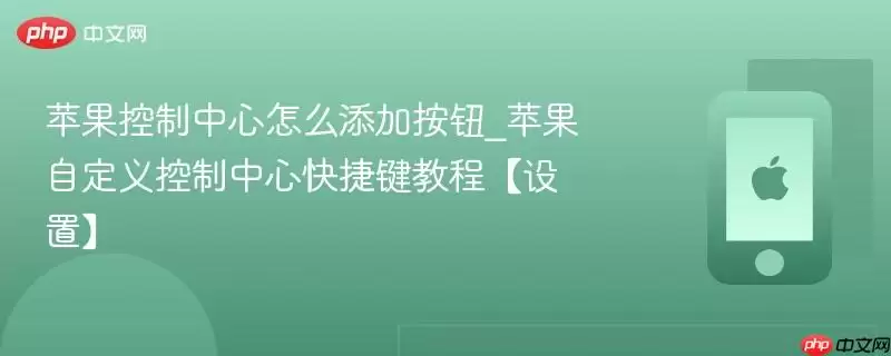 苹果控制中心怎么添加按钮_苹果自定义控制中心快捷键教程设置