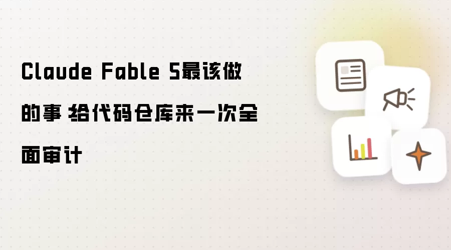 Claude Fable 5最该做的事：给代码仓库做一次全面审计