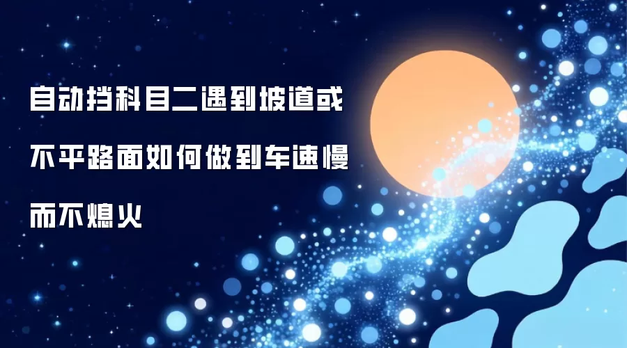 自动挡科目二遇到坡道或不平路面如何做到车速慢而不熄火