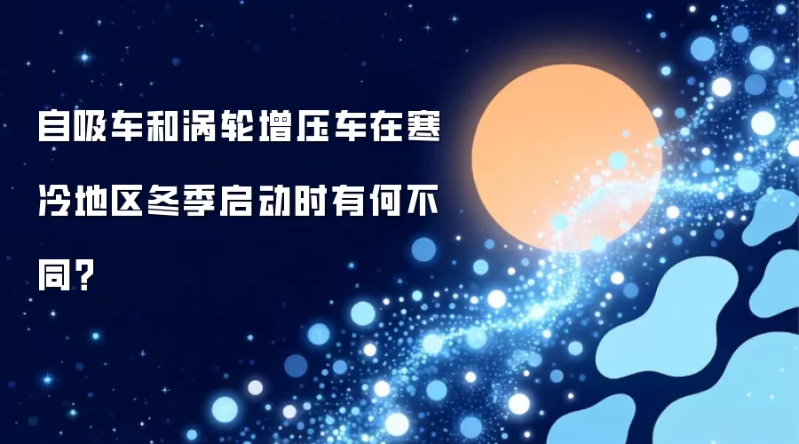 自吸车和涡轮增压车在寒冷地区冬季启动时有何不同?