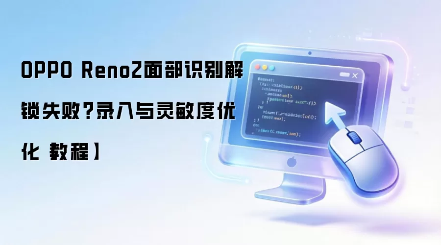 OPPO Reno2面部识别解锁失败?录入与灵敏度优化【教程】