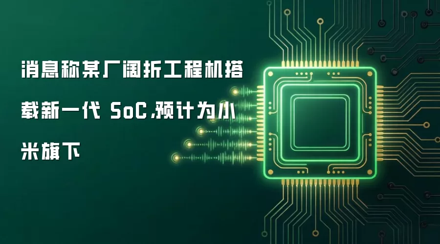 消息称某厂阔折工程机搭载新一代 SoC,预计为小米旗下
