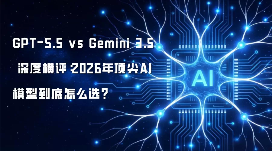 GPT-5.5 vs Gemini 3.5 深度横评:2026年顶尖AI模型到底怎么选?
