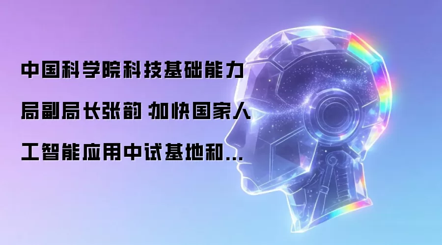 中国科学院科技基础能力局副局长张韵：加快国家人工智能应用中试基地和国家级科研语料库的建设