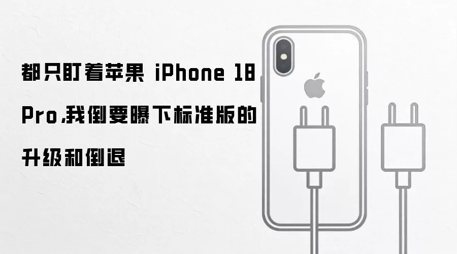 都只盯着苹果 iPhone 18 Pro，我倒要曝下标准版的升级和倒退