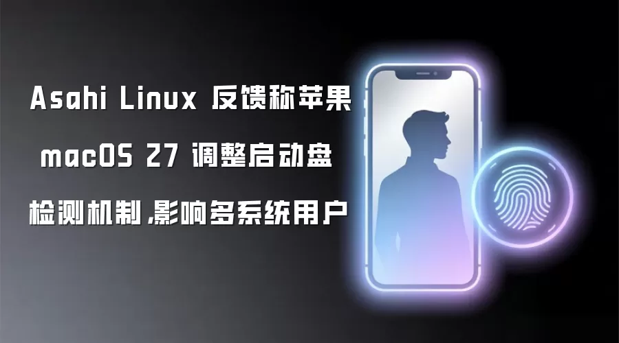 Asahi Linux 反馈称苹果 macOS 27 调整启动盘检测机制，影响多系统用户