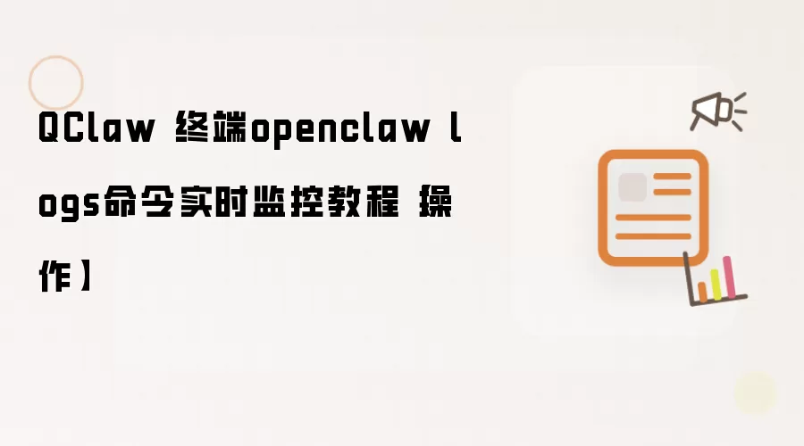 QClaw 终端openclaw logs命令实时监控教程【操作】