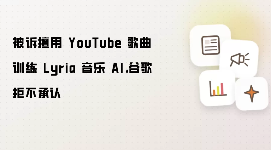 被诉擅用 YouTube 歌曲训练 Lyria 音乐 AI，谷歌拒不承认