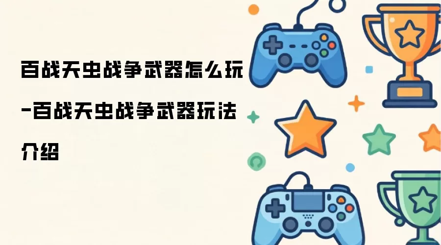百战天虫战争武器怎么玩-百战天虫战争武器玩法介绍