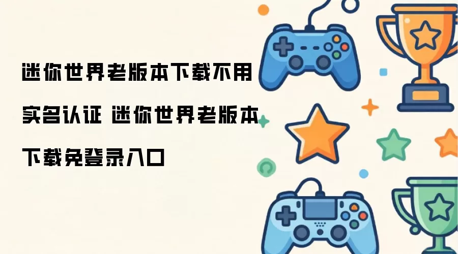 迷你世界老版本下载不用实名认证 迷你世界老版本下载免登录入口