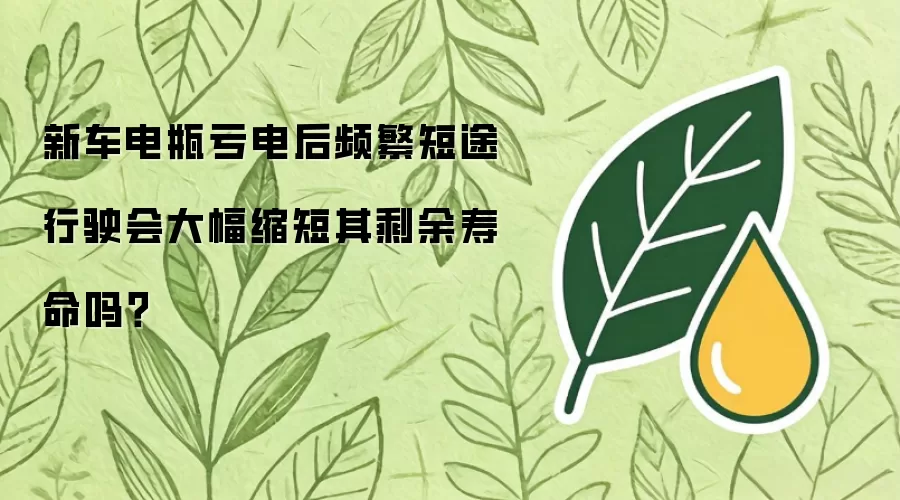 新车电瓶亏电后频繁短途行驶会严重缩短其剩余寿命吗