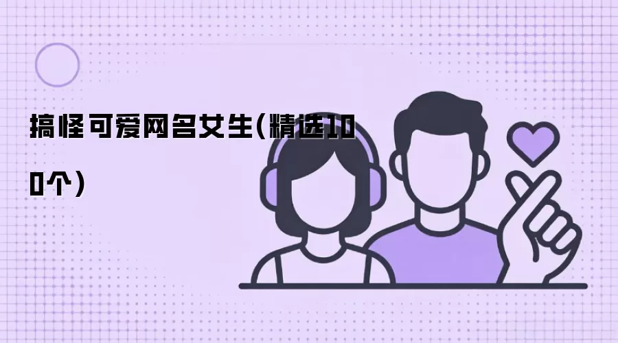 搞怪可爱网名女生-精选100个