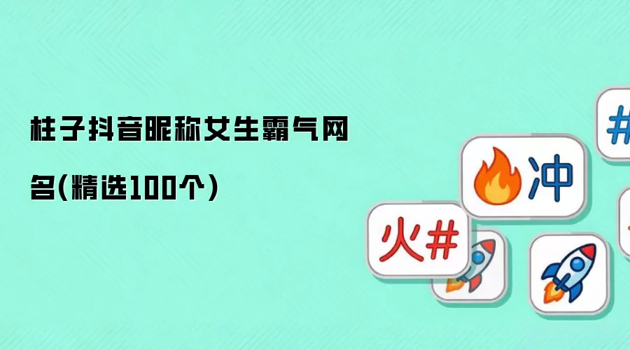 柱子抖音昵称女生霸气网名:精选100个