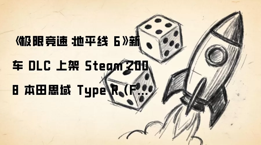Steam上架《极限竞速：地平线6》新车DLC：2008本田思域Type R (FD2)