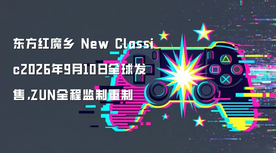 东方红魔乡 New Classic2026年9月10日全球发售：ZUN全程监制重制