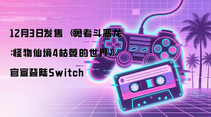 《勇者斗恶龙:怪物仙境4枯萎的世界》12月3日发售 官宣登陆Switch