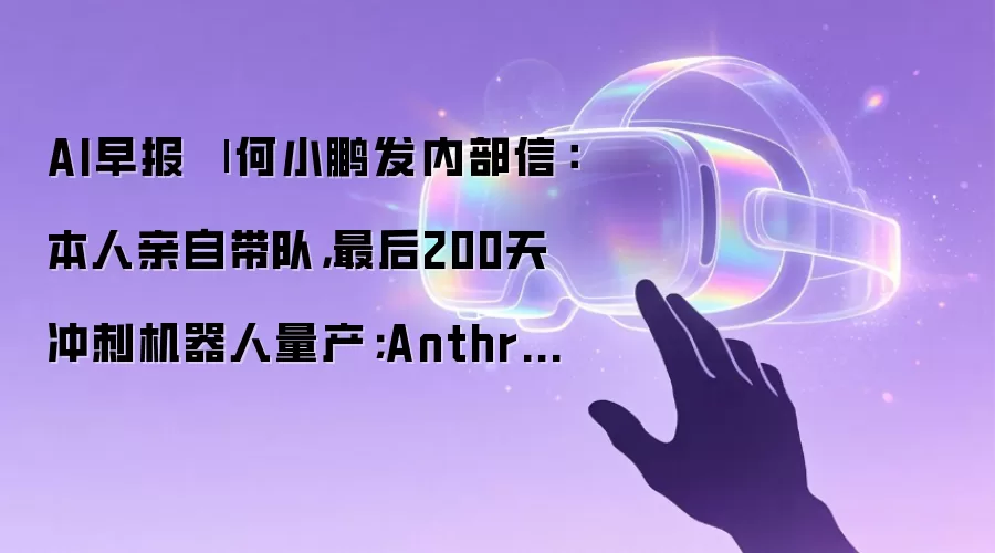 AI早报 | 何小鹏发内部信：本人亲自带队：最后200天冲刺机器人量产；Anthropic发布新一代通用大模型Claude Fable 5