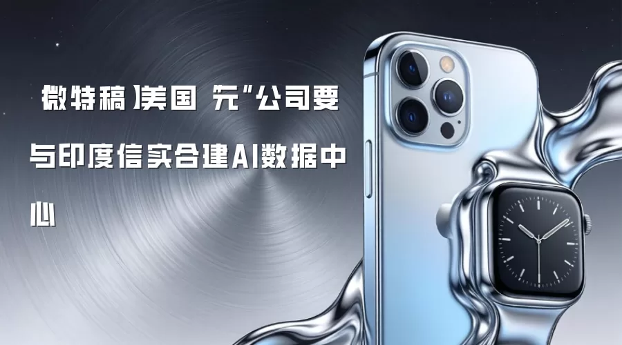 【微特稿】美国“元”公司拟与印度信实合建AI数据中心