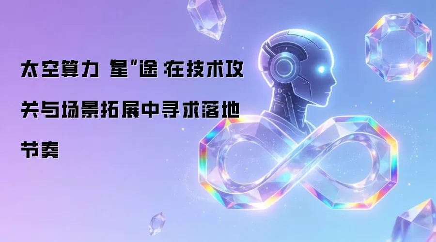 太空算力星途：在技术攻关与场景拓展中寻求落地节奏