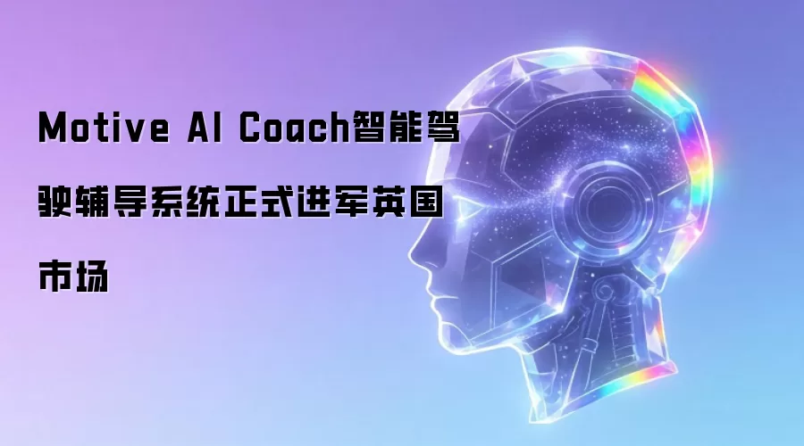 Motive AI Coach智能驾驶辅导系统正式挺进英国市场