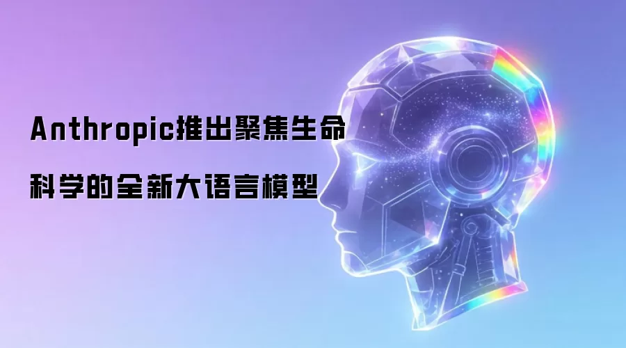 Anthropic推出专注生命科学的全新大语言模型