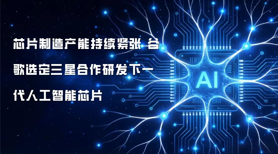 芯片制造产能持续紧张 谷歌选定三星共同研发下一代人工智能芯片