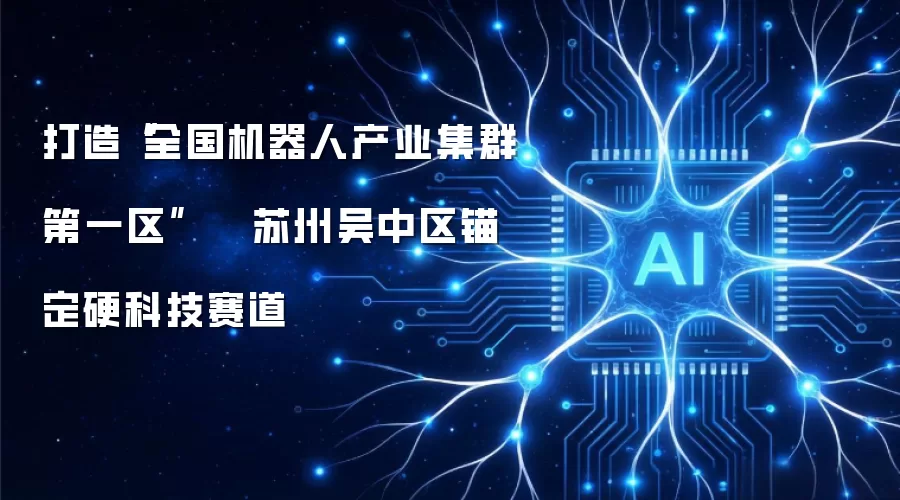 打造“全国机器人产业集群第一区”  苏州吴中区锚定硬科技赛道