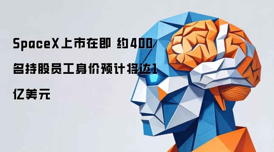 SpaceX上市在即 近400名持股员工身价预计达1亿美元