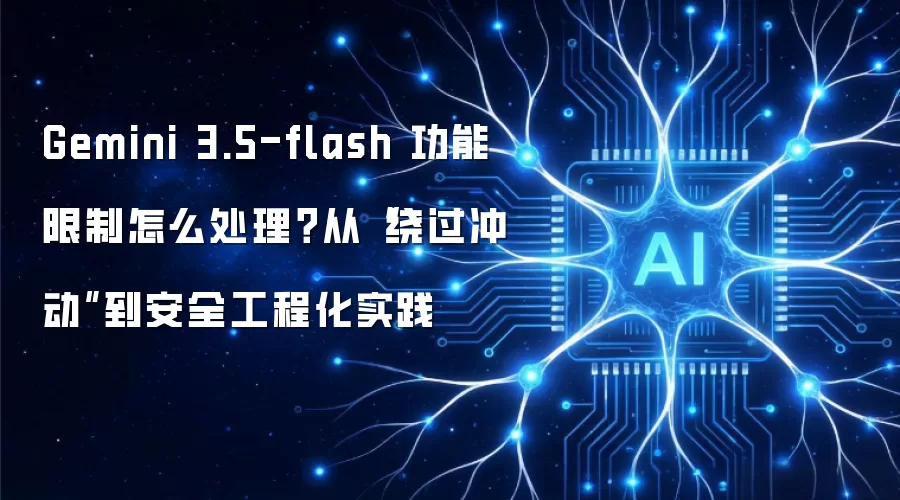 Gemini 3.5-flash功能限制怎么处理：从绕过冲动走向安全工程化实践