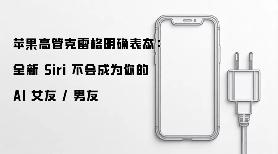 苹果高管克雷格明确表态：全新Siri不会成为你的AI女友或男友