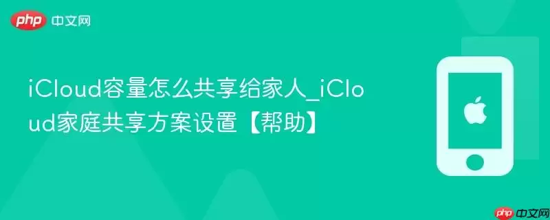 iCloud容量如何共享给家人_iCloud家庭共享方案设置【帮助】
