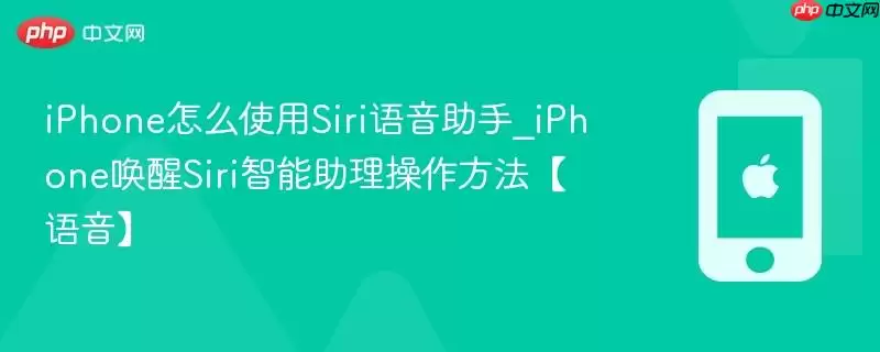 iPhone怎么使用Siri语音助手_iPhone唤醒Siri智能助理操作方法语音